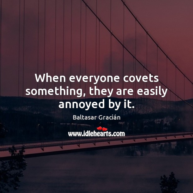 When everyone covets something, they are easily annoyed by it. Baltasar Gracián Picture Quote