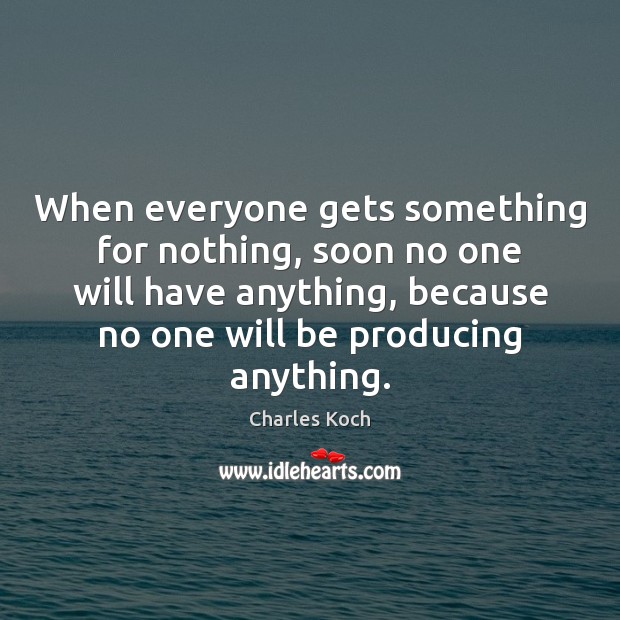 When everyone gets something for nothing, soon no one will have anything, Charles Koch Picture Quote