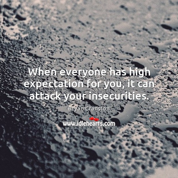 When everyone has high expectation for you, it can attack your insecurities. Bryan Cranston Picture Quote
