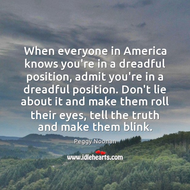 When everyone in America knows you’re in a dreadful position, admit you’re Lie Quotes Image