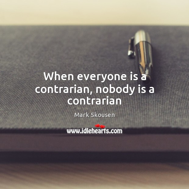 When everyone is a contrarian, nobody is a contrarian Mark Skousen Picture Quote
