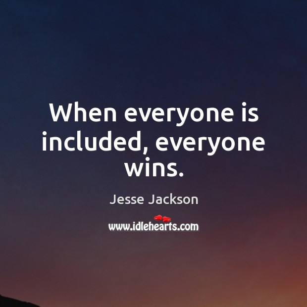 When everyone is included, everyone wins. Jesse Jackson Picture Quote