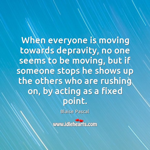 When everyone is moving towards depravity, no one seems to be moving, Blaise Pascal Picture Quote