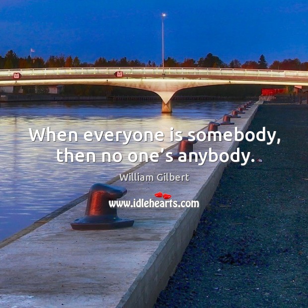 When everyone is somebody, then no one’s anybody. Image