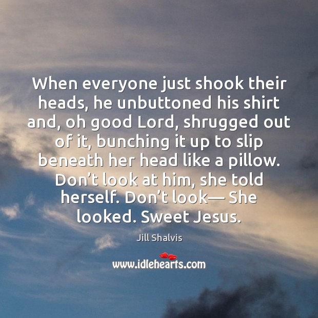 When everyone just shook their heads, he unbuttoned his shirt and, oh Jill Shalvis Picture Quote