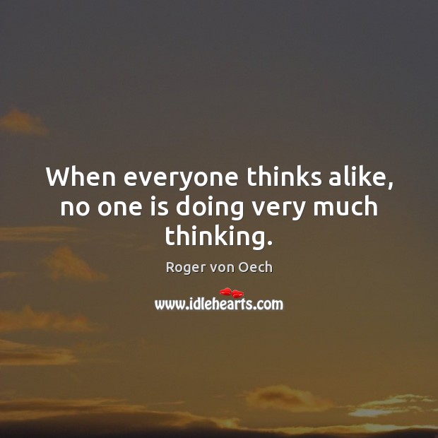 When everyone thinks alike, no one is doing very much thinking. Roger von Oech Picture Quote