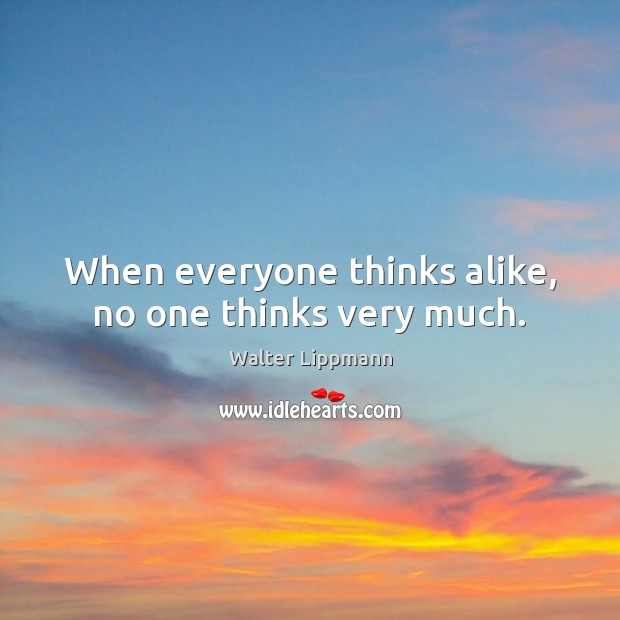 When everyone thinks alike, no one thinks very much. Image
