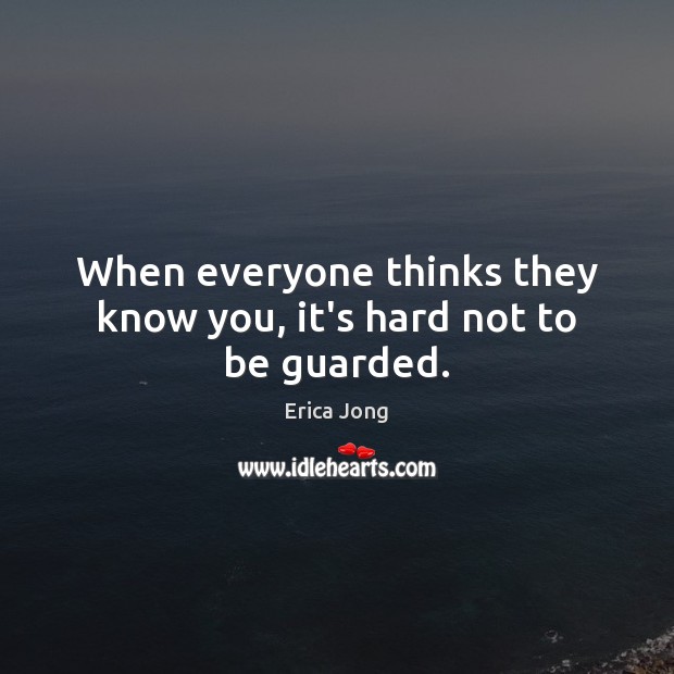 When everyone thinks they know you, it’s hard not to be guarded. Erica Jong Picture Quote