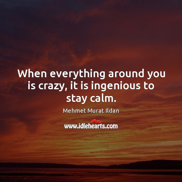 When everything around you is crazy, it is ingenious to stay calm. Image