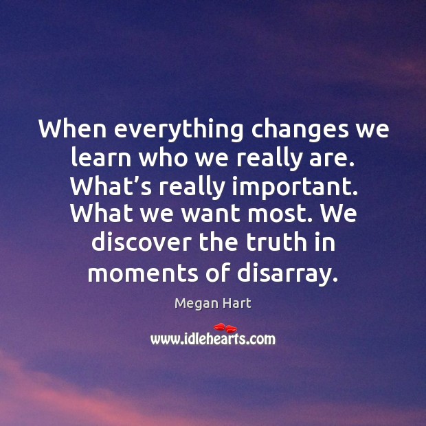 When everything changes we learn who we really are. What’s really Megan Hart Picture Quote