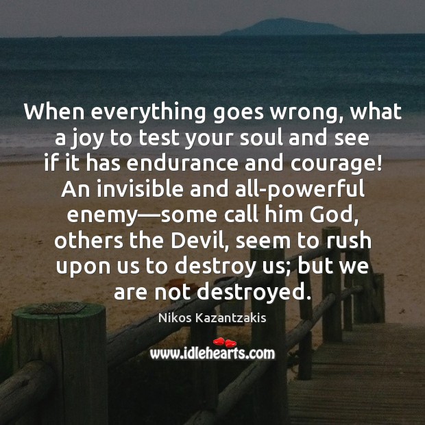When everything goes wrong, what a joy to test your soul and Nikos Kazantzakis Picture Quote