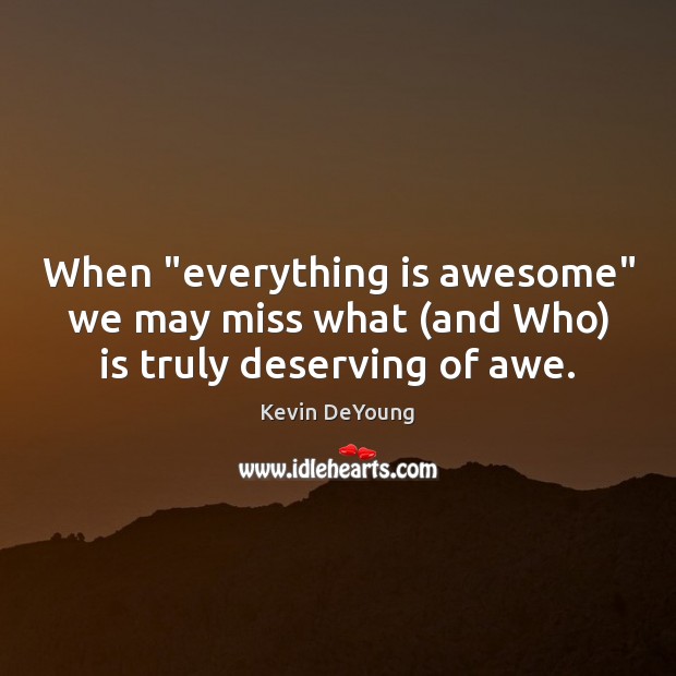 When “everything is awesome” we may miss what (and Who) is truly deserving of awe. Kevin DeYoung Picture Quote