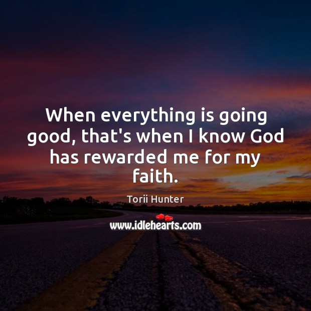 When everything is going good, that’s when I know God has rewarded me for my faith. Torii Hunter Picture Quote
