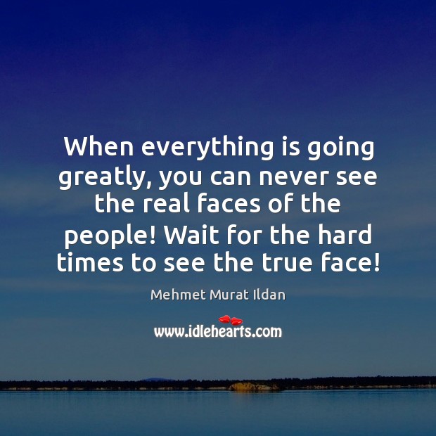 When everything is going greatly, you can never see the real faces Image