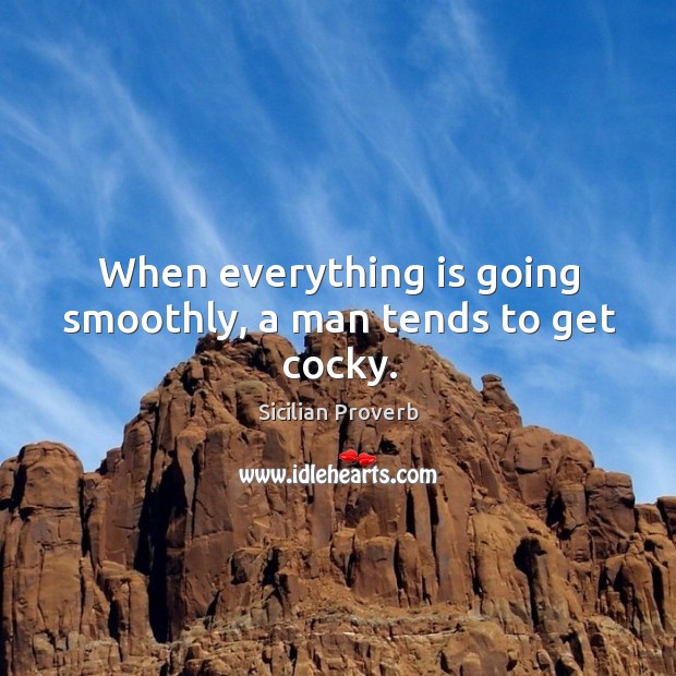 When everything is going smoothly, a man tends to get cocky. Sicilian Proverbs Image