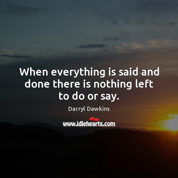When everything is said and done there is nothing left to do or say. Darryl Dawkins Picture Quote