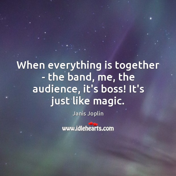 When everything is together – the band, me, the audience, it’s boss! It’s just like magic. Janis Joplin Picture Quote