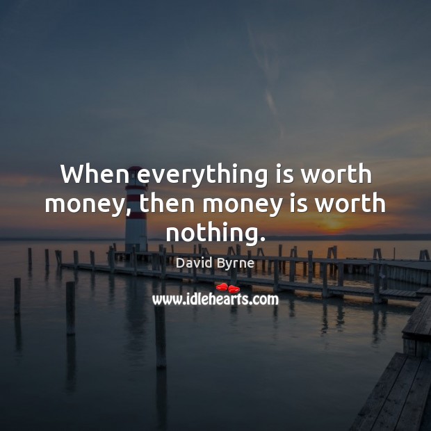 When everything is worth money, then money is worth nothing. David Byrne Picture Quote