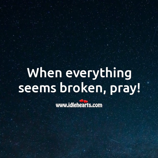 When everything seems broken, pray! God Quotes Image