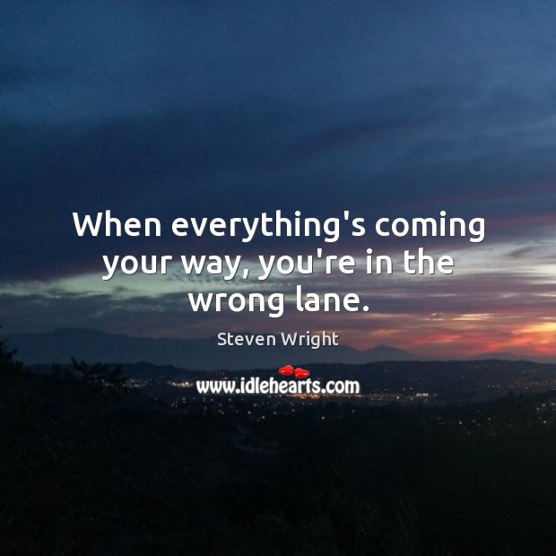 When everything’s coming your way, you’re in the wrong lane. Steven Wright Picture Quote