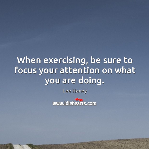 When exercising, be sure to focus your attention on what you are doing. Lee Haney Picture Quote
