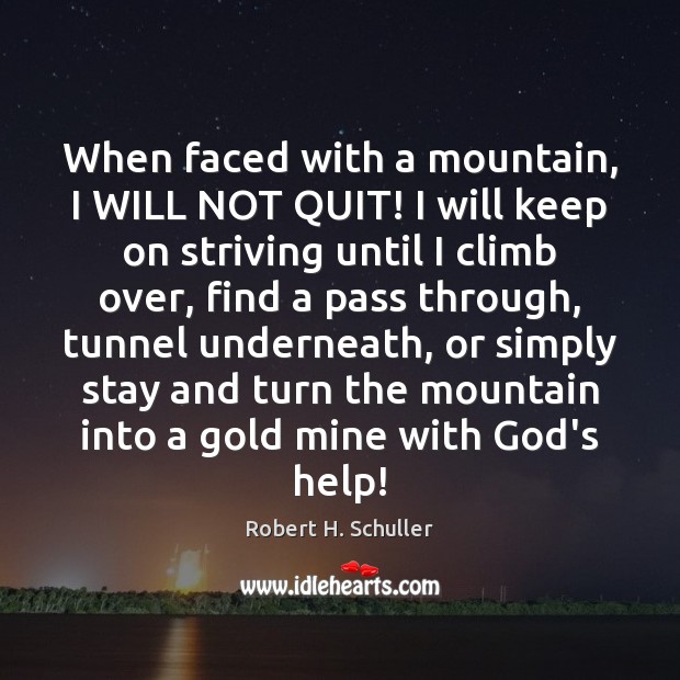 When faced with a mountain, I WILL NOT QUIT! I will keep Robert H. Schuller Picture Quote