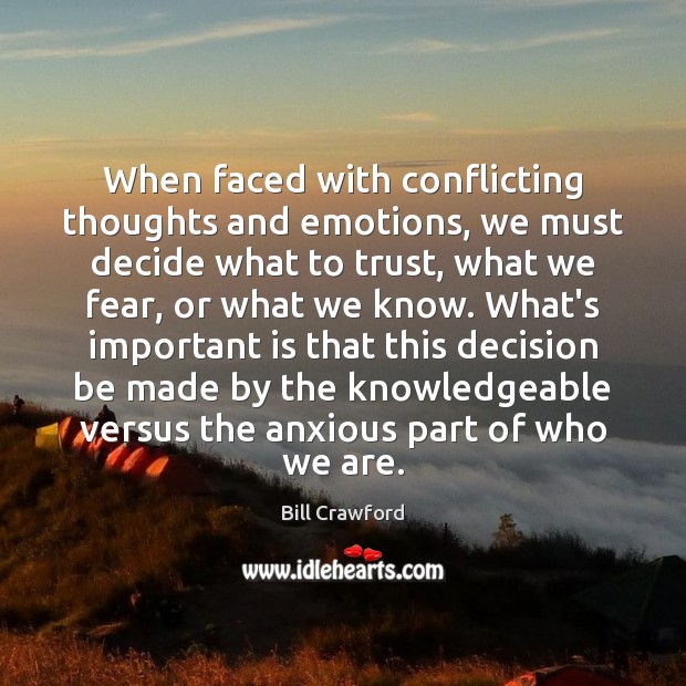When faced with conflicting thoughts and emotions, we must decide what to Bill Crawford Picture Quote