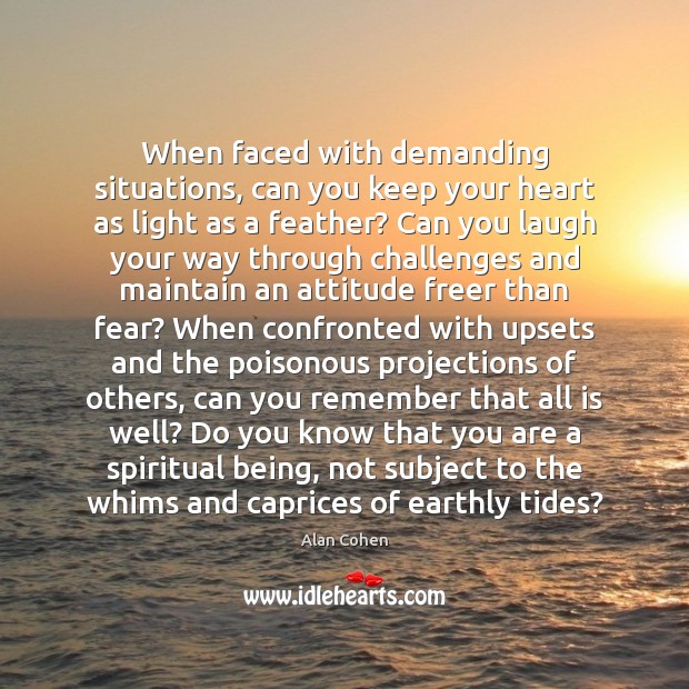 When faced with demanding situations, can you keep your heart as light Alan Cohen Picture Quote