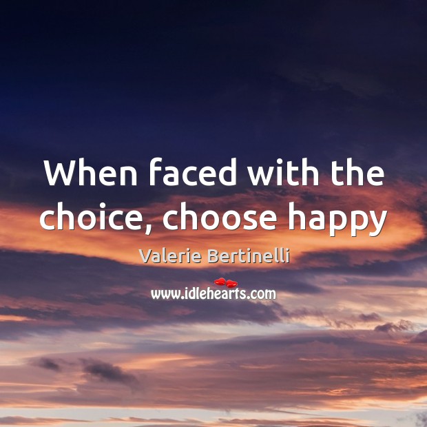 When faced with the choice, choose happy 