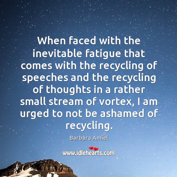 When faced with the inevitable fatigue that comes with the recycling of speeches and the recycling Barbara Amiel Picture Quote