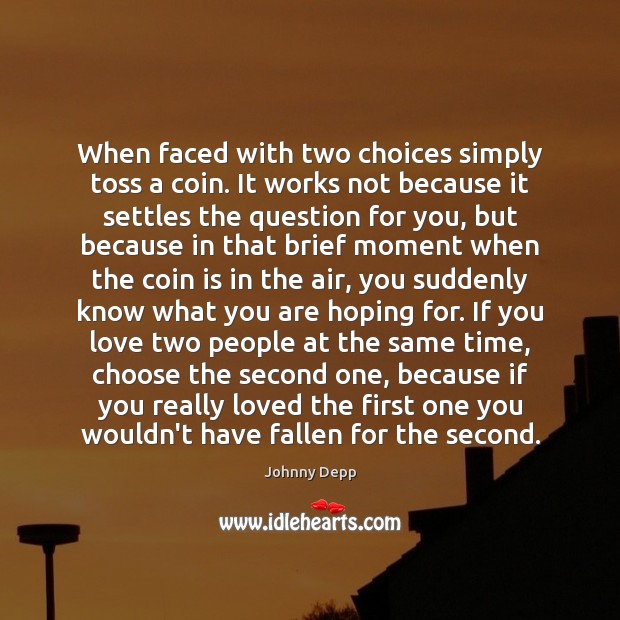 When faced with two choices simply toss a coin. It works not Johnny Depp Picture Quote