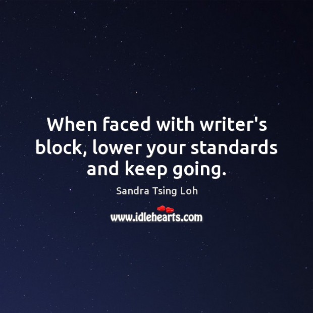 When faced with writer’s block, lower your standards and keep going. Sandra Tsing Loh Picture Quote