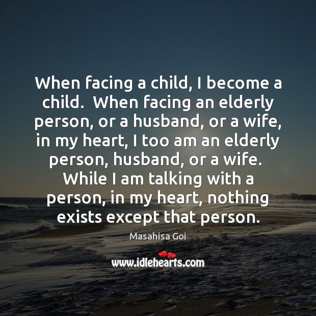 When facing a child, I become a child.  When facing an elderly Masahisa Goi Picture Quote