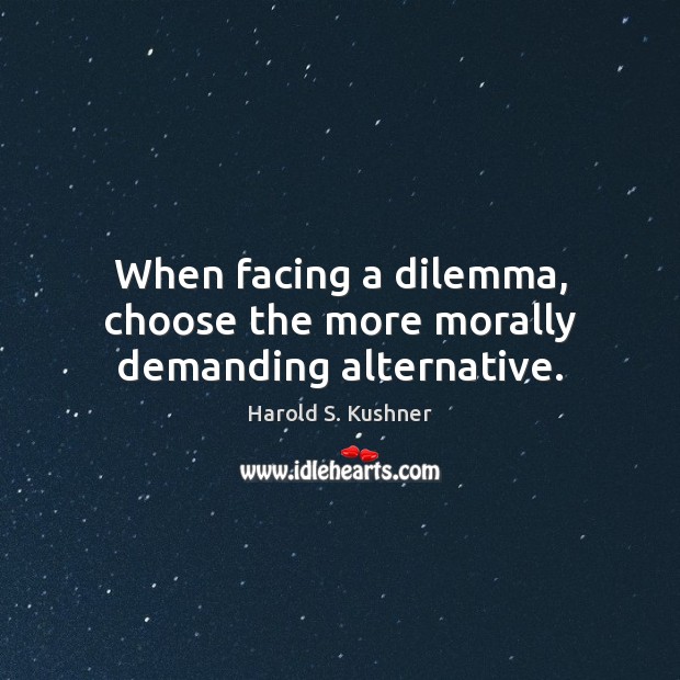 When facing a dilemma, choose the more morally demanding alternative. Harold S. Kushner Picture Quote