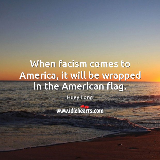 When facism comes to America, it will be wrapped in the American flag. Huey Long Picture Quote