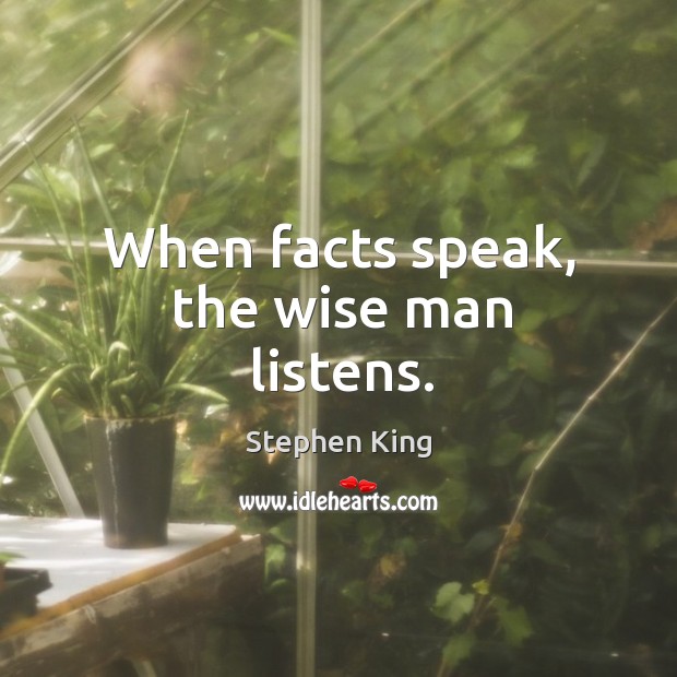When facts speak, the wise man listens. Stephen King Picture Quote