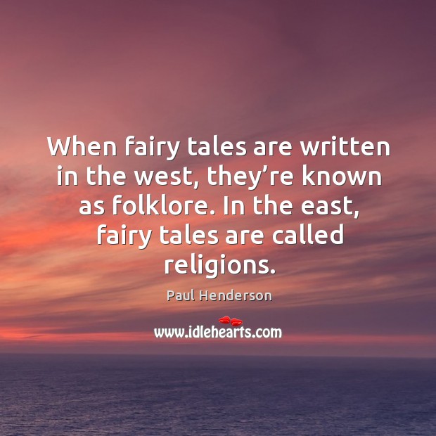 When fairy tales are written in the west, they’re known as folklore. In the east, fairy tales are called religions. Paul Henderson Picture Quote