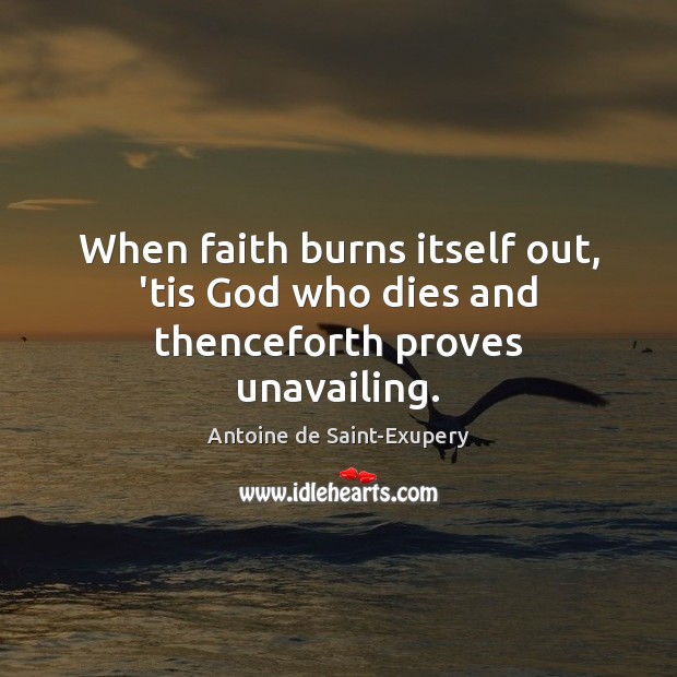When faith burns itself out, ’tis God who dies and thenceforth proves unavailing. Antoine de Saint-Exupery Picture Quote