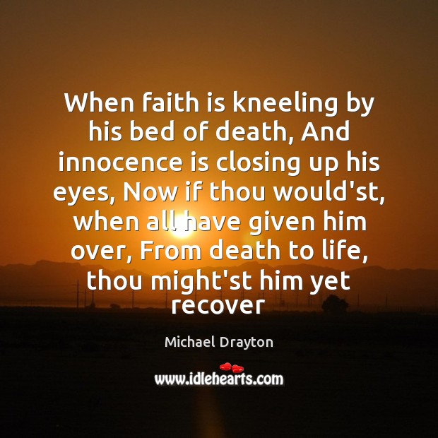 When faith is kneeling by his bed of death, And innocence is Michael Drayton Picture Quote