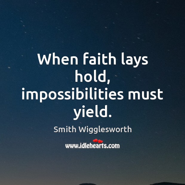 When faith lays hold, impossibilities must yield. Smith Wigglesworth Picture Quote