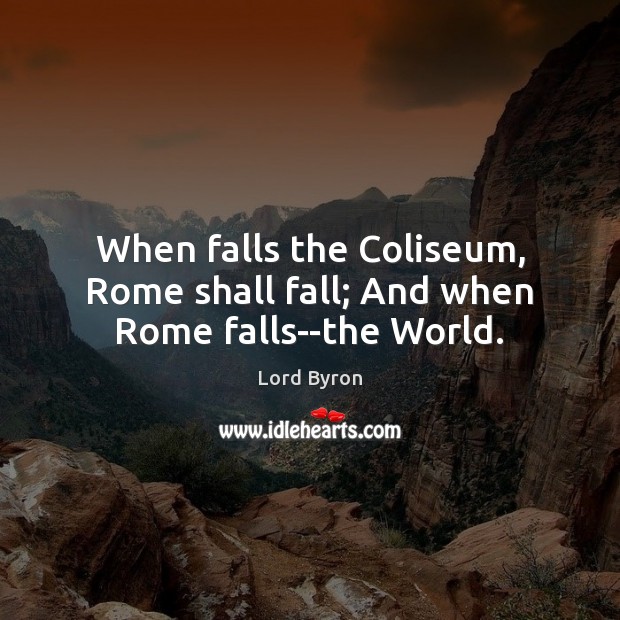 When falls the Coliseum, Rome shall fall; And when Rome falls–the World. Lord Byron Picture Quote