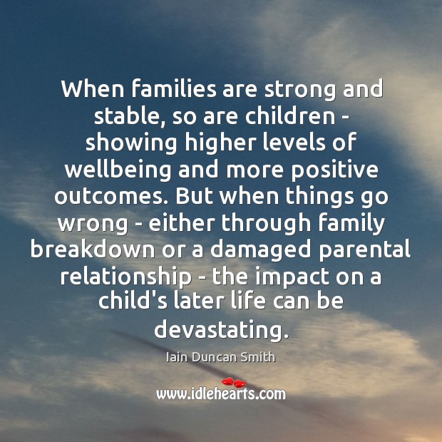 When families are strong and stable, so are children – showing higher Iain Duncan Smith Picture Quote