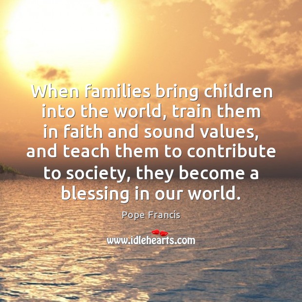 When families bring children into the world, train them in faith and Pope Francis Picture Quote