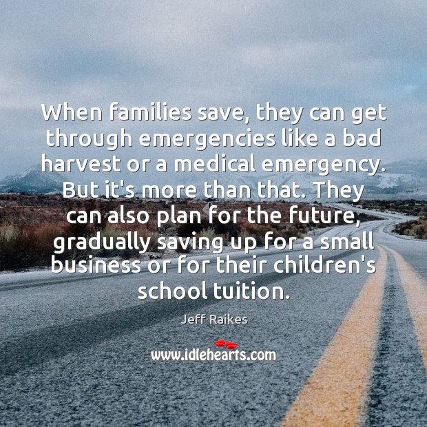 When families save, they can get through emergencies like a bad harvest Jeff Raikes Picture Quote