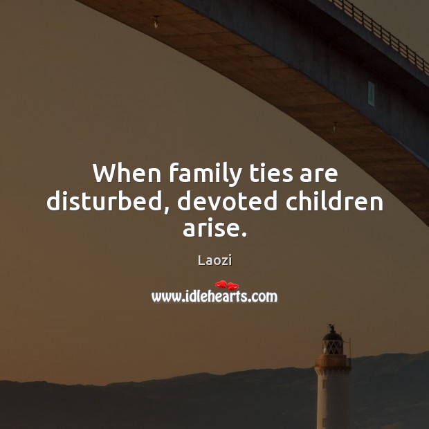 When family ties are disturbed, devoted children arise. Laozi Picture Quote