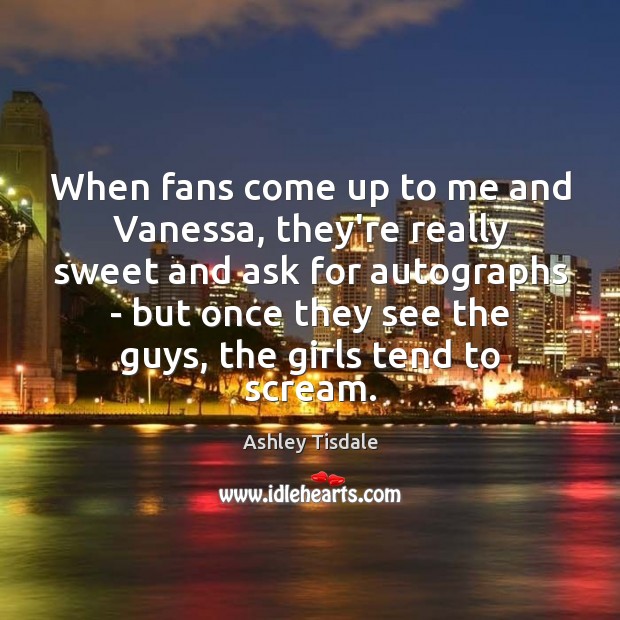 When fans come up to me and Vanessa, they’re really sweet and Ashley Tisdale Picture Quote