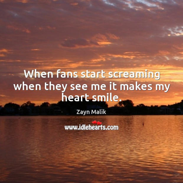 When fans start screaming when they see me it makes my heart smile. Zayn Malik Picture Quote