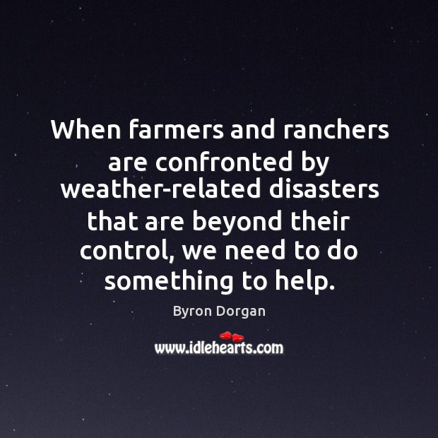 When farmers and ranchers are confronted by weather-related disasters that are beyond Byron Dorgan Picture Quote