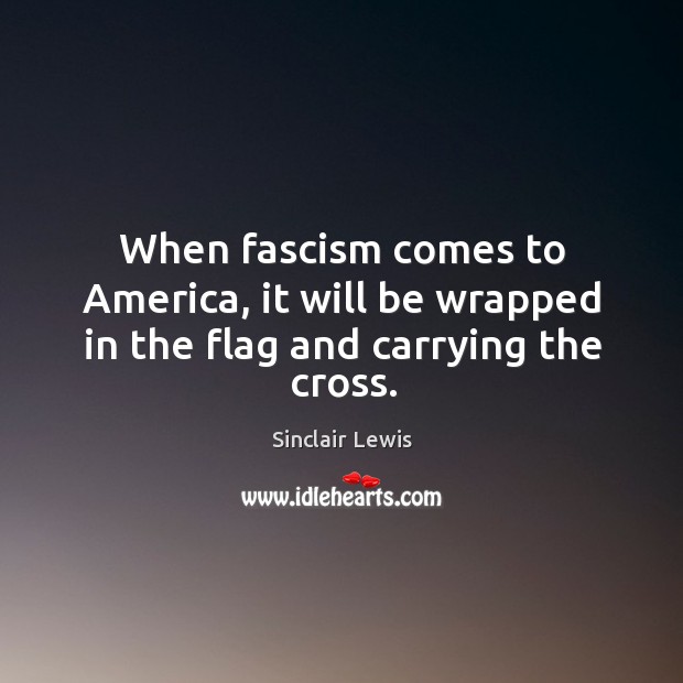 When fascism comes to america, it will be wrapped in the flag and carrying the cross. Sinclair Lewis Picture Quote