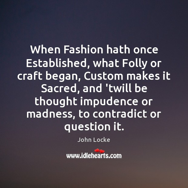 When Fashion hath once Established, what Folly or craft began, Custom makes John Locke Picture Quote